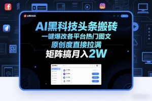 AI黑科技头条搬砖，一键爆改各平台热门图文，原创度直接拉满，矩阵搞月入2W+【揭秘】-圆梦资源站