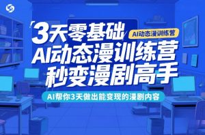 3天零基础AI动态漫训练营，秒变漫剧高手，AI帮你3天做出能变现的漫剧内容-圆梦资源站