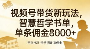 视频号带货新玩法，智慧哲学书单，单条佣金1k+-圆梦资源站