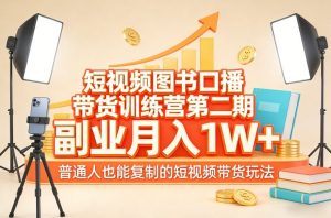 短视频图书口播带货训练营第二期，副业月入1W＋，普通人也能复制的短视频带货玩法-圆梦资源站