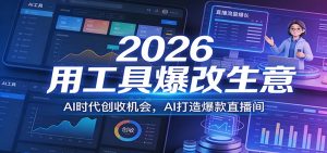 2026用工具爆改生意，AI时代创收机会，AI打造爆款直播间-圆梦资源站