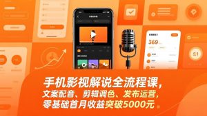 手机影视解说全流程课，文案配音、剪辑调色、发布运营，零基础首月收益突破5000元-圆梦资源站