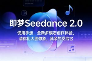 即梦Seedance 2.0使用手册，全新多模态创作体验，请你们大胆想象，其余的交给它-圆梦资源站