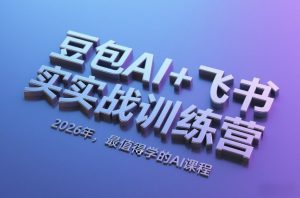 豆包AI+飞书实战训练营，2026年，最值得学的AI课程-圆梦资源站