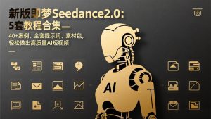 新版即梦Seedance2.0：5套教程合集，40+案例、全套提示词、素材包，轻松做出高质量AI短视频-圆梦资源站