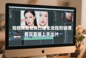 短视频美妆类口播全流程剪辑课,看完直接上手出片-圆梦资源站