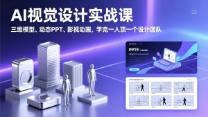 AI视觉设计实战课,三维模型、动态PPT、影视动画,学完一人顶一个设计团队-圆梦资源站