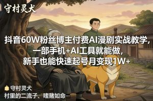抖音60W粉丝博主付费AI漫剧实战教学,一部手机+AI工具就能做,新手也能快速起号月变现1W+-圆梦资源站