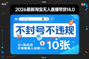 2026最新淘宝无人直播带货14.0,不封号不违规,公+私玩法,不需要真人出境,日入10张【揭秘】-圆梦资源站
