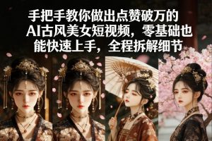 手把手教你做出点赞破万的AI古风美女短视频，零基础也能快速上手，全程拆解细节-圆梦资源站